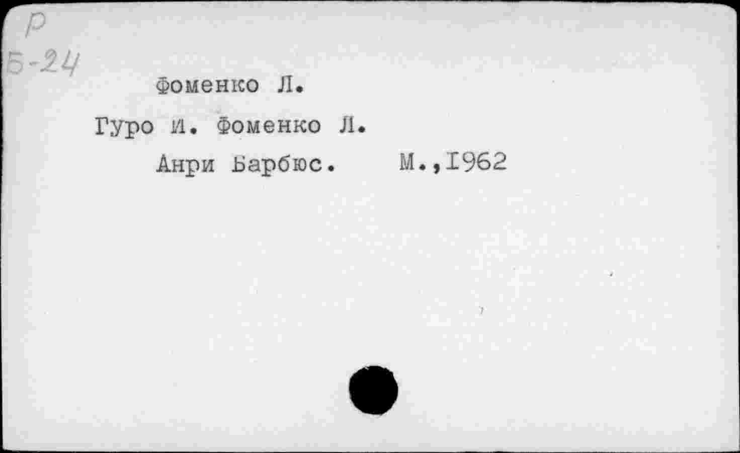 ﻿P
Б-2.Ц
Фоменко Л.
Гуро и. Фоменко Л.
Анри Барбюс. М.,1962